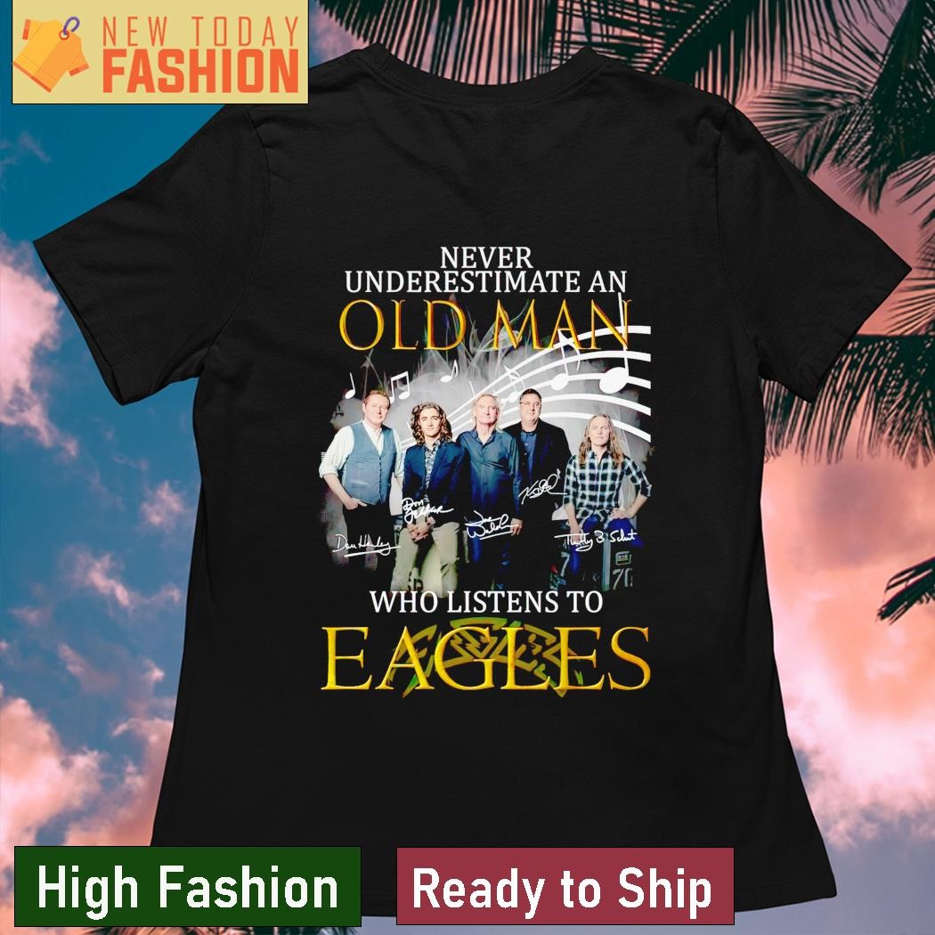 Never Underestimate An Old Man Who Listen To Eagles T-Shirt, hoodie,  sweater, long sleeve and tank top